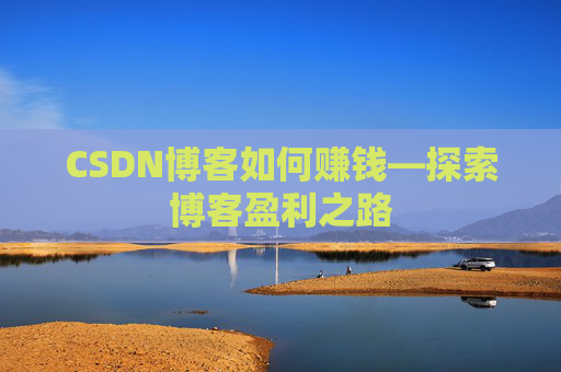 CSDN博客如何赚钱—探索博客盈利之路